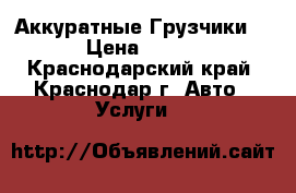 Аккуратные Грузчики. › Цена ­ 250 - Краснодарский край, Краснодар г. Авто » Услуги   